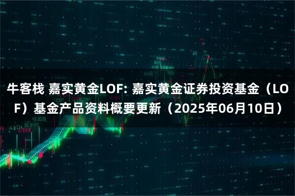 牛客栈 嘉实黄金LOF: 嘉实黄金证券投资基金（LOF）基金产品资料概要更新（2025年06月10日）