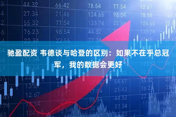 驰盈配资 韦德谈与哈登的区别：如果不在乎总冠军，我的数据会更好