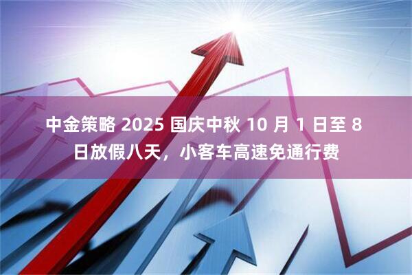 中金策略 2025 国庆中秋 10 月 1 日至 8 日放假八天，小客车高速免通行费