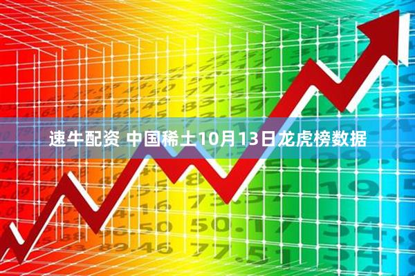 速牛配资 中国稀土10月13日龙虎榜数据
