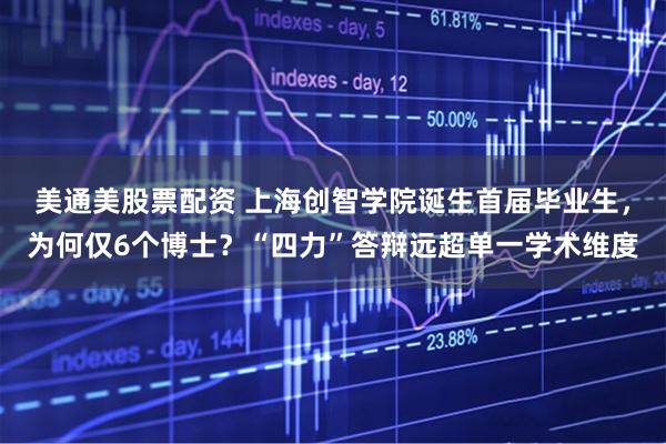 美通美股票配资 上海创智学院诞生首届毕业生，为何仅6个博士？“四力”答辩远超单一学术维度